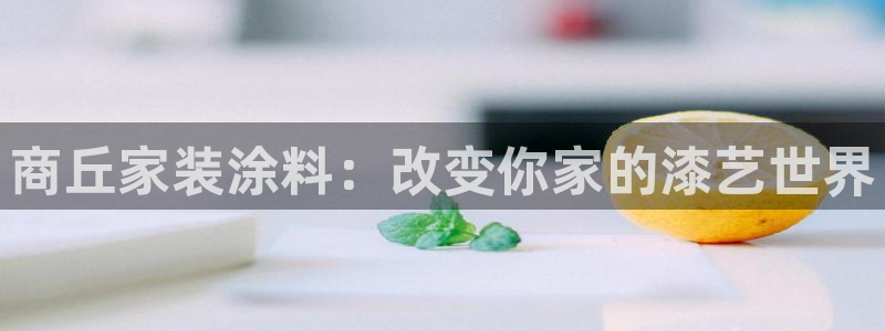 和记h8：商丘家装涂料：改变你家的漆艺世界