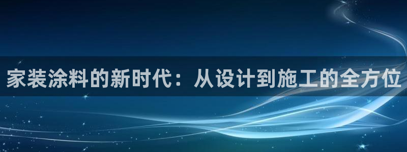 和记国际官网官网：家装涂料的新时代：从设计到施工的全方位