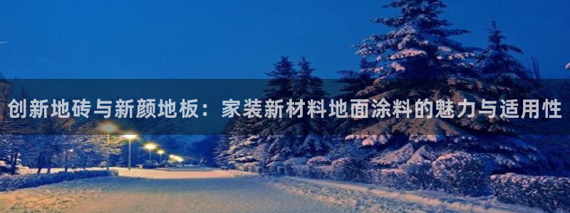 和记pc：创新地砖与新颜地板：家装新材料地面涂料的魅力与适用性