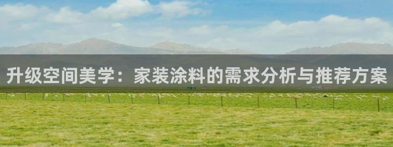 和记官方直营注册：升级空间美学：家装涂料的需求分析与推荐方案