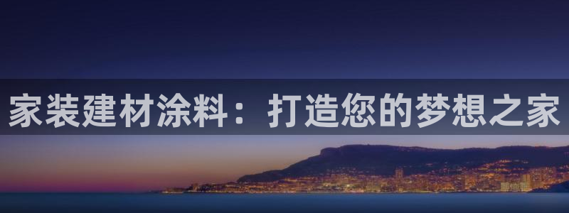和记app官网登录：家装建材涂料：打造您的梦想之家