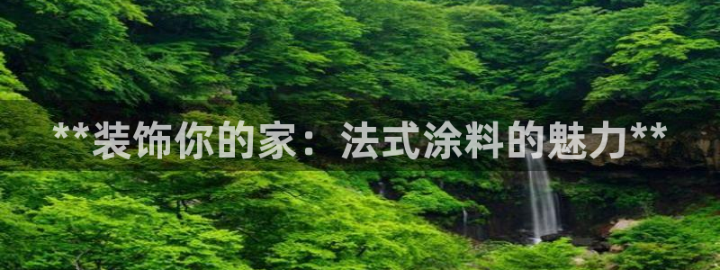 青岛大生和记餐饮管理有限公司：**装饰你的家：法式涂料的魅力**