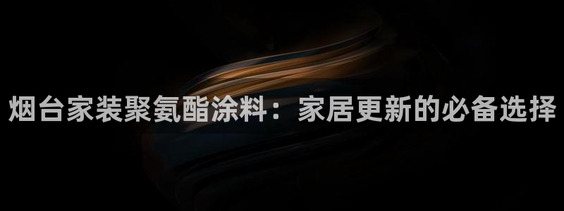 和记下载：烟台家装聚氨酯涂料：家居更新的必备选择
