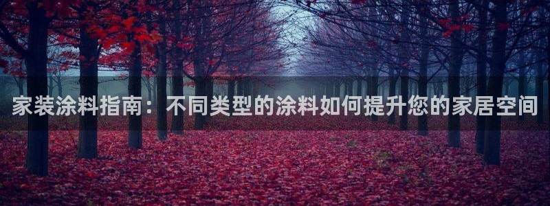 江苏和记数码科技有限公司：家装涂料指南：不同类型的涂料如何提