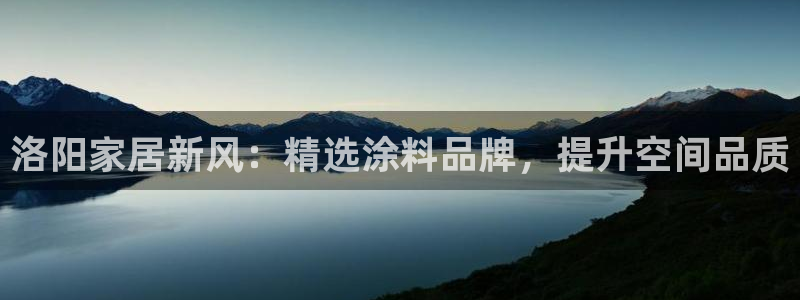 和记2017app：洛阳家居新风：精选涂料品牌，提升空间品质