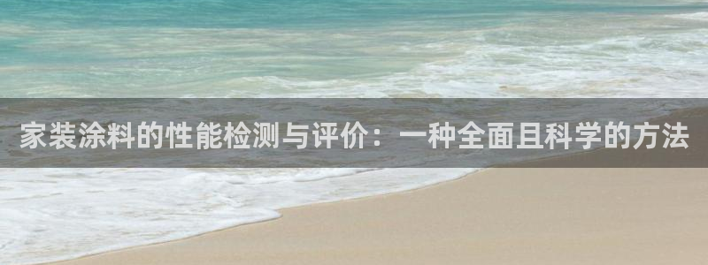 和记最新官方网址：家装涂料的性能检测与评价：一种全面且科学的方法