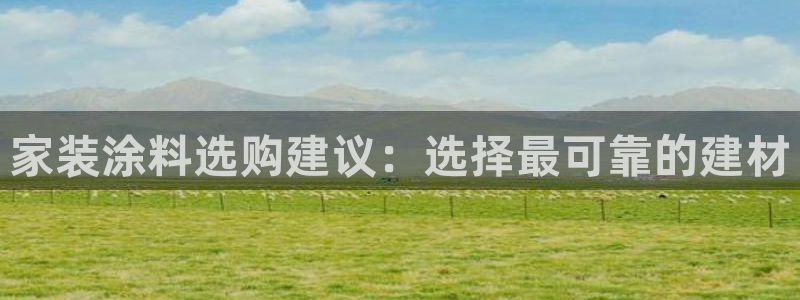 和记 官网：家装涂料选购建议：选择最可靠的建材