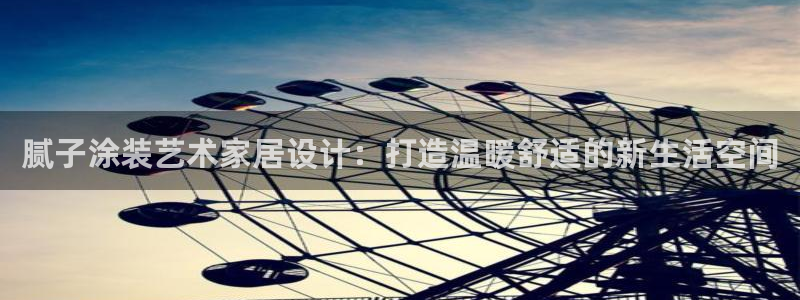 和记平台登录：腻子涂装艺术家居设计：打造温暖舒适的新生活空间