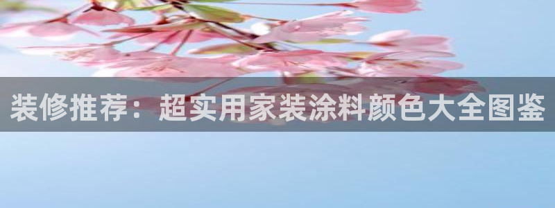 和记ag：装修推荐：超实用家装涂料颜色大全图鉴
